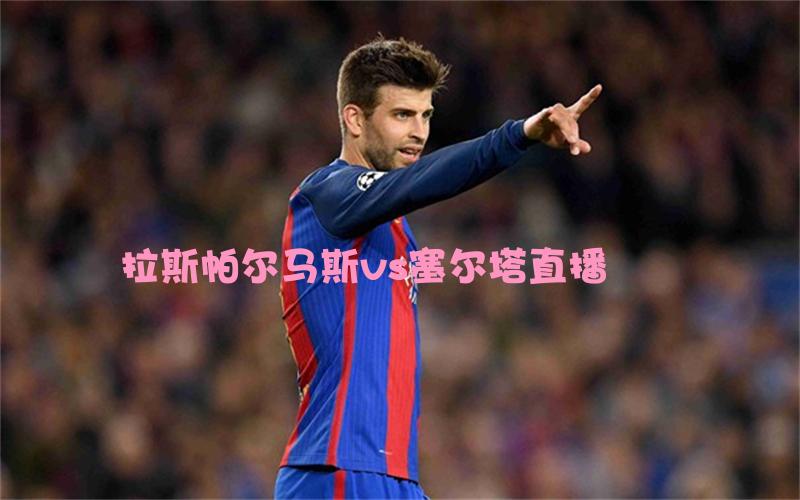 西甲比赛拉斯帕尔马斯vs塞尔塔直播