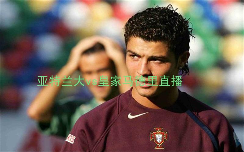 欧冠比赛亚特兰大vs皇家马德里直播